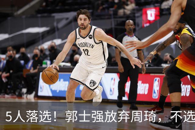 5人落选！郭士强放弃周琦，不选张镇麟有隐情？徐杰告别国家队
